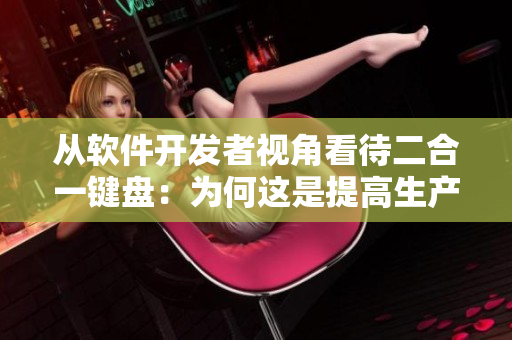 从软件开发者视角看待二合一键盘：为何这是提高生产效率的最佳工具？