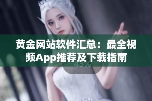 黄金网站软件汇总：最全视频App推荐及下载指南