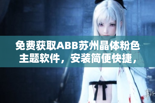 免费获取ABB苏州晶体粉色主题软件，安装简便快捷，持久绚丽