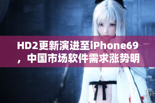 HD2更新演进至iPhone69，中国市场软件需求涨势明显
