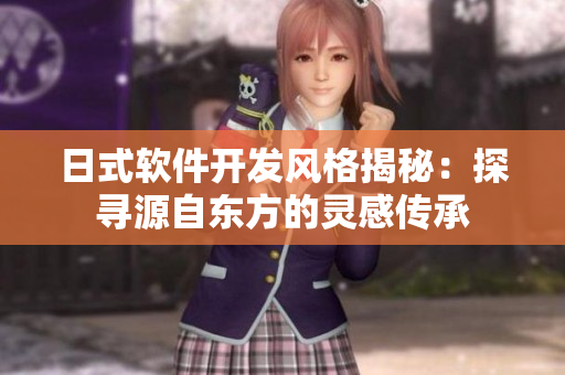 日式软件开发风格揭秘：探寻源自东方的灵感传承