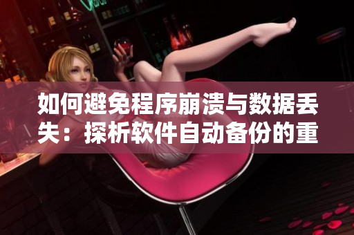 如何避免程序崩溃与数据丢失：探析软件自动备份的重要性