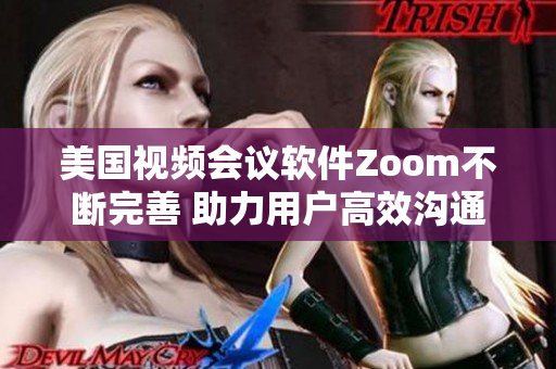 美国视频会议软件Zoom不断完善 助力用户高效沟通
