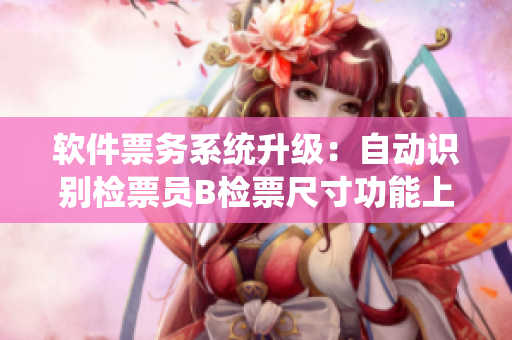 软件票务系统升级：自动识别检票员B检票尺寸功能上车