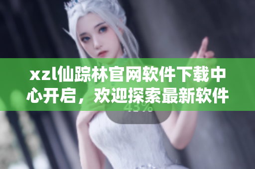 xzl仙踪林官网软件下载中心开启，欢迎探索最新软件资源