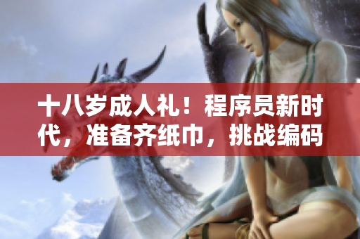 十八岁成人礼！程序员新时代，准备齐纸巾，挑战编码极限