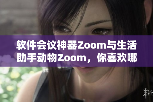 软件会议神器Zoom与生活助手动物Zoom，你喜欢哪个？
