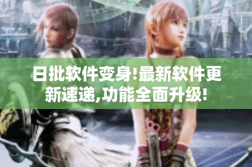 日批软件变身!最新软件更新速递,功能全面升级!