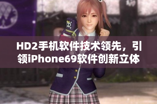 HD2手机软件技术领先，引领iPhone69软件创新立体风潮