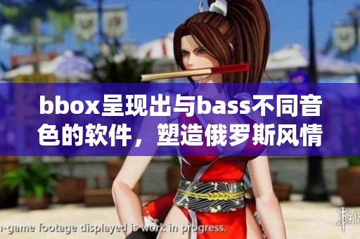 bbox呈现出与bass不同音色的软件，塑造俄罗斯风情