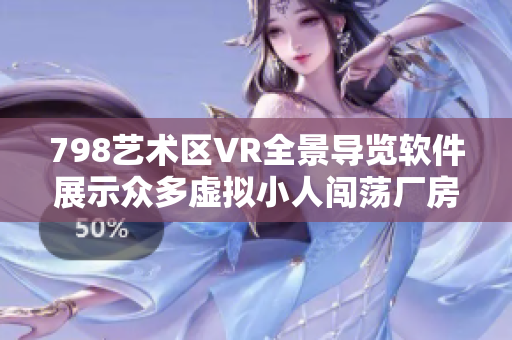 798艺术区VR全景导览软件展示众多虚拟小人闯荡厂房艺术空间
