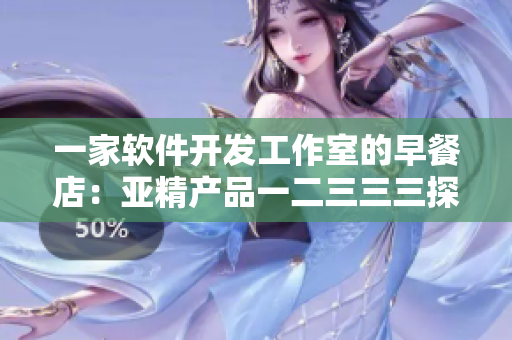 一家软件开发工作室的早餐店：亚精产品一二三三三探索软件之美