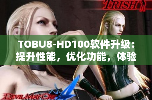 TOBU8-HD100软件升级：提升性能，优化功能，体验焕然一新