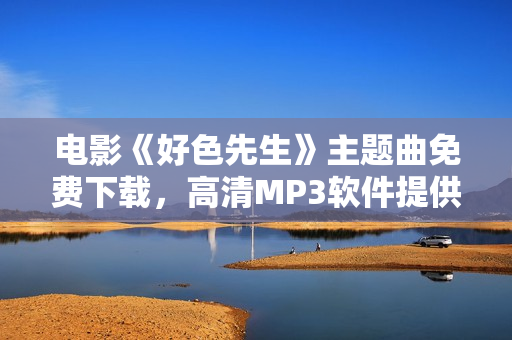 电影《好色先生》主题曲免费下载，高清MP3软件提供，让您尽情畅听