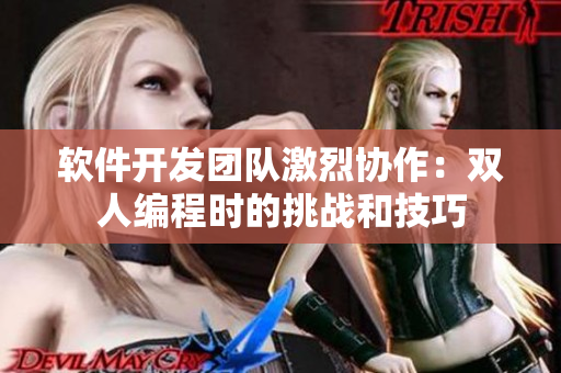 软件开发团队激烈协作：双人编程时的挑战和技巧