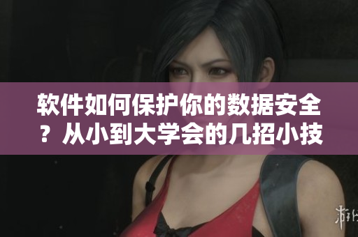 软件如何保护你的数据安全？从小到大学会的几招小技巧