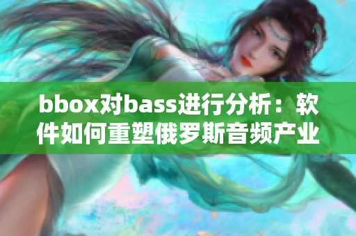 bbox对bass进行分析：软件如何重塑俄罗斯音频产业