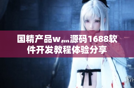 国精产品w灬源码1688软件开发教程体验分享