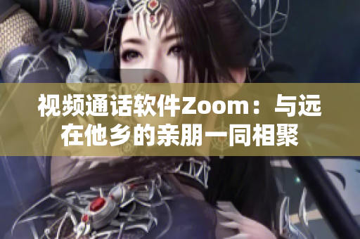 视频通话软件Zoom：与远在他乡的亲朋一同相聚