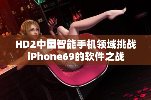 HD2中国智能手机领域挑战iPhone69的软件之战