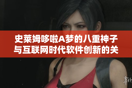 史莱姆哆啦A梦的八重神子与互联网时代软件创新的关联