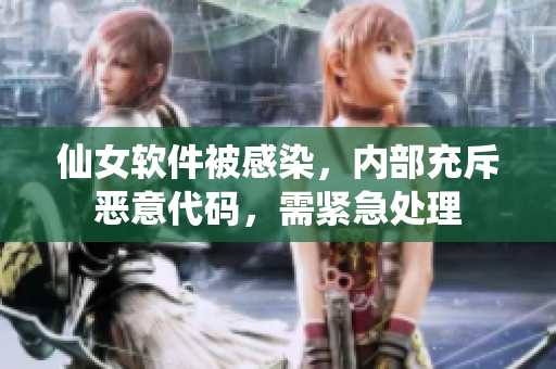 仙女软件被感染，内部充斥恶意代码，需紧急处理
