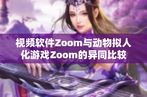 视频软件Zoom与动物拟人化游戏Zoom的异同比较
