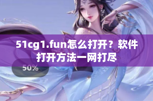 51cg1.fun怎么打开？软件打开方法一网打尽