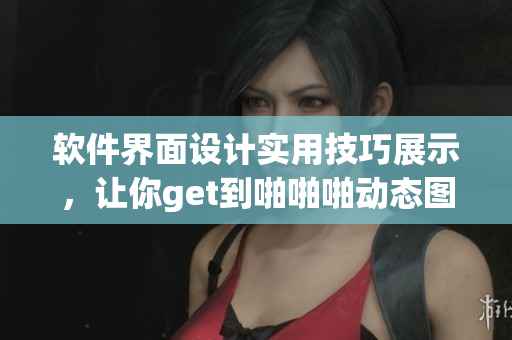 软件界面设计实用技巧展示，让你get到啪啪啪动态图酷炫效果