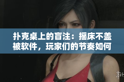 扑克桌上的盲注：摇床不盖被软件，玩家们的节奏如何调整？