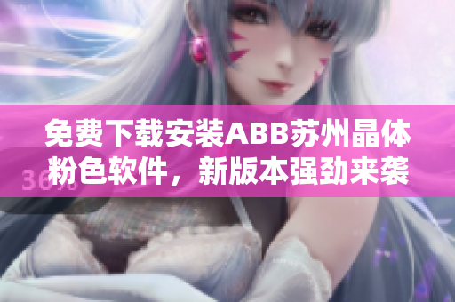 免费下载安装ABB苏州晶体粉色软件，新版本强劲来袭