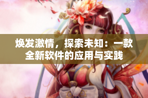 焕发激情，探索未知：一款全新软件的应用与实践