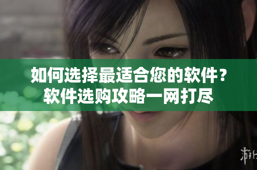 如何选择最适合您的软件？软件选购攻略一网打尽