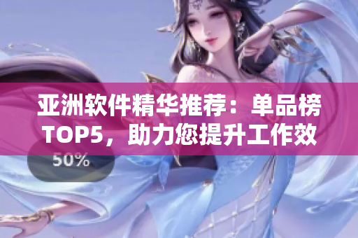 亚洲软件精华推荐：单品榜TOP5，助力您提升工作效率