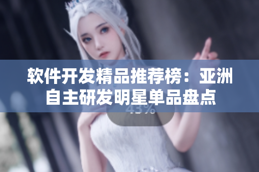 软件开发精品推荐榜：亚洲自主研发明星单品盘点