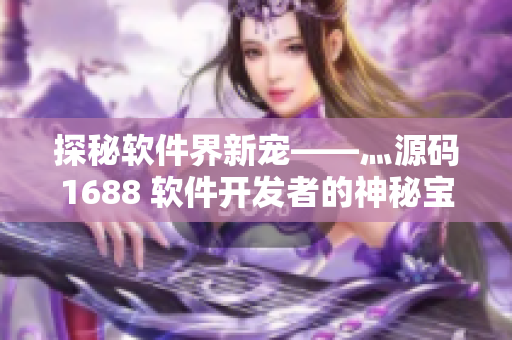 探秘软件界新宠——灬源码1688 软件开发者的神秘宝库