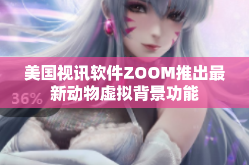 美国视讯软件ZOOM推出最新动物虚拟背景功能