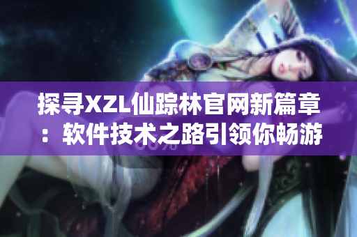 探寻XZL仙踪林官网新篇章：软件技术之路引领你畅游数码时代