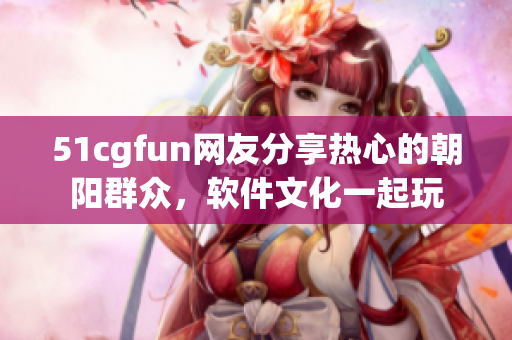 51cgfun网友分享热心的朝阳群众，软件文化一起玩