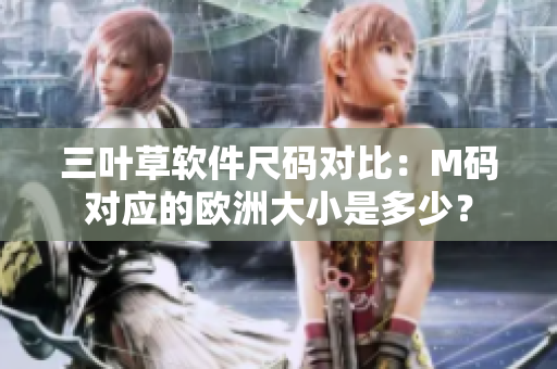 三叶草软件尺码对比：M码对应的欧洲大小是多少？