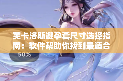 芙卡洛斯避孕套尺寸选择指南：软件帮助你找到最适合你的尺寸