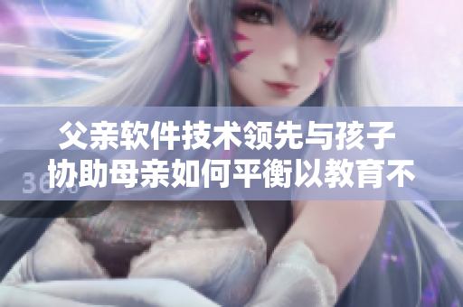父亲软件技术领先与孩子 协助母亲如何平衡以教育不同年龄段儿童