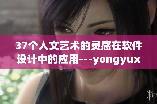 37个人文艺术的灵感在软件设计中的应用---yongyuxun