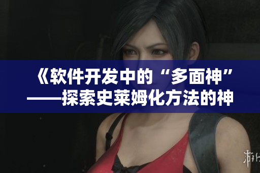 《软件开发中的“多面神”——探索史莱姆化方法的神奇之道》