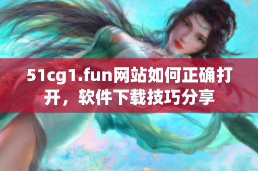 51cg1.fun网站如何正确打开，软件下载技巧分享