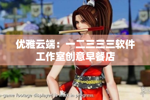 优雅云端：一二三三三软件工作室创意早餐店