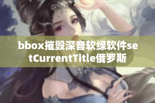 bbox摧毁深音软绿软件setCurrentTitle俄罗斯