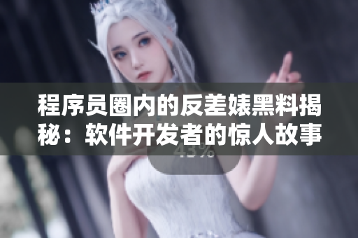 程序员圈内的反差婊黑料揭秘：软件开发者的惊人故事和技术揭秘