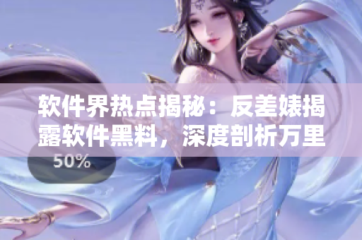 软件界热点揭秘：反差婊揭露软件黑料，深度剖析万里长征