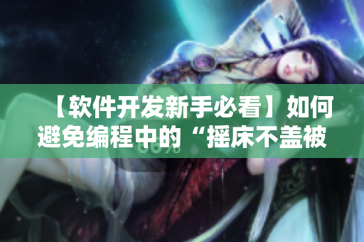 【软件开发新手必看】如何避免编程中的“摇床不盖被子”现象？！